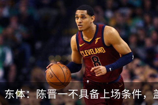 东体：陈晋一不具备上场条件，盖伊等三将为下赛季复出做好铺垫