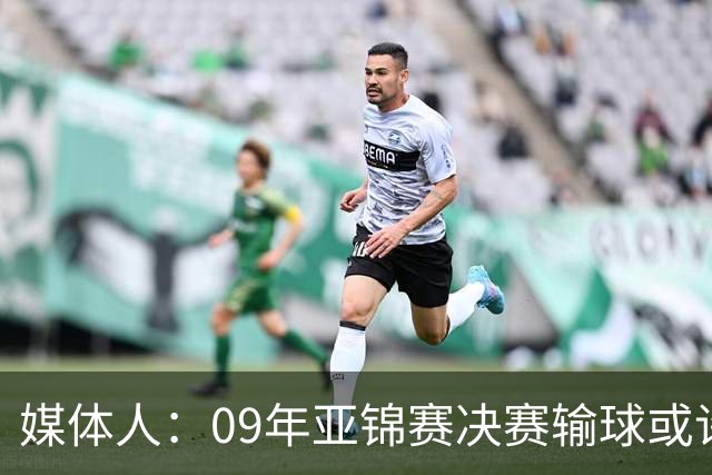 媒体人：09年亚锦赛决赛输球或许没阴谋 更多是郭士强体系呆板？