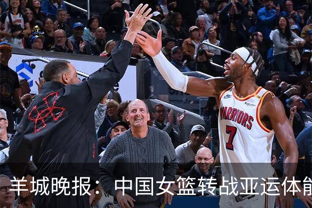 羊城晚报：中国女篮转战亚运体能承压 韩旭离队杨舒予压力更大