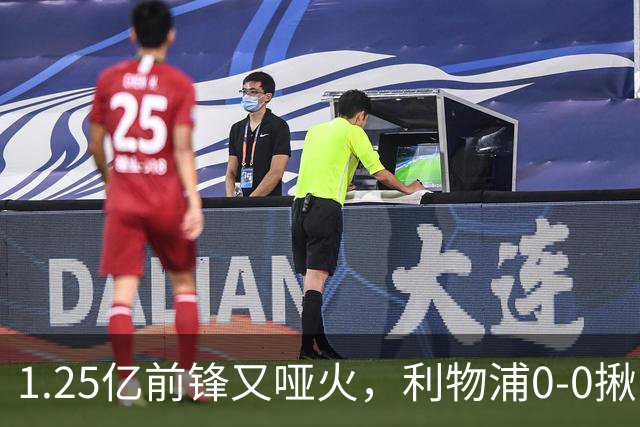 1.25亿前锋又哑火，利物浦0-0揪出大问题：全场拉边不进球